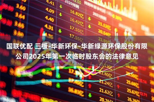 国联优配 三板-华新环保-华新绿源环保股份有限公司2025年第一次临时股东会的法律意见