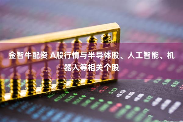 金智牛配资 A股行情与半导体股、人工智能、机器人等相关个股
